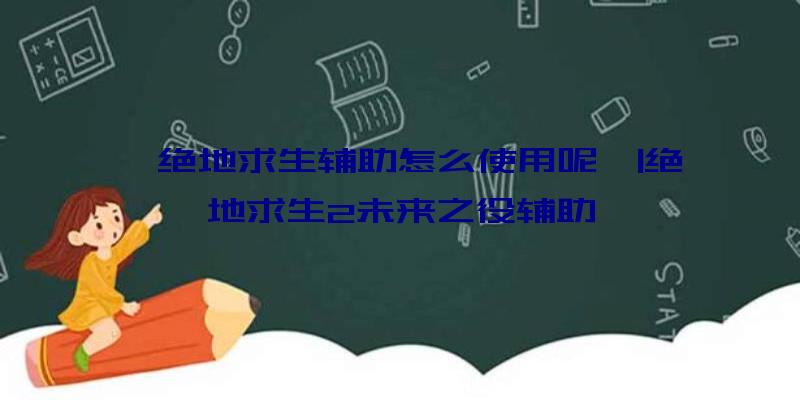 「绝地求生辅助怎么使用呢」|绝地求生2未来之役辅助